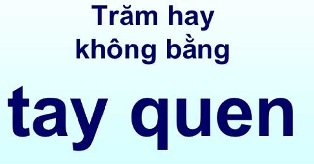 Câu đố Tiếng Việt: Vì sao nói &quot;trăm hay không bằng tay quen&quot;? - Ảnh 1.
