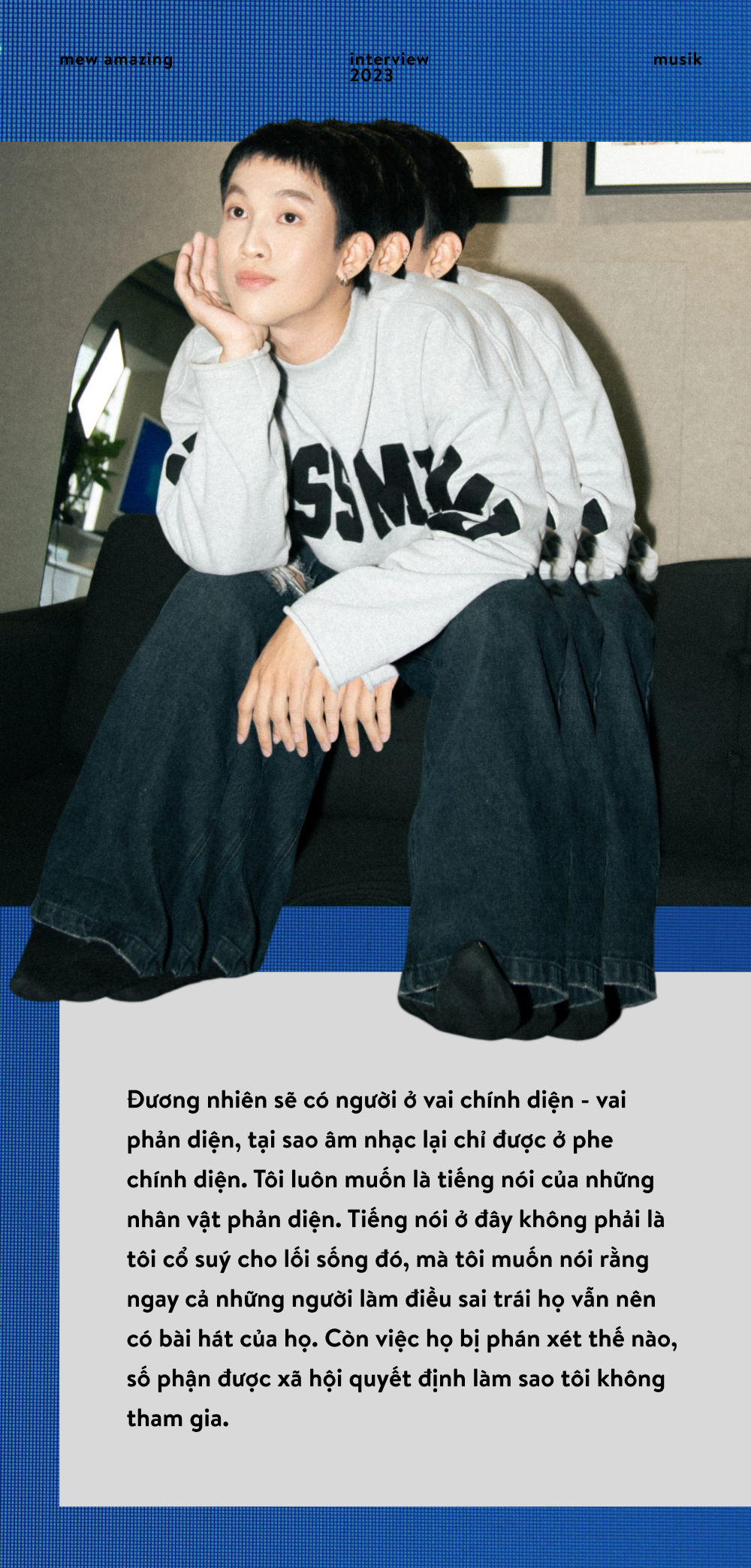 Mew Amazing: “Người nghệ sĩ luôn phải tuân thủ một điều, đó là không phán xét khán giả!" - Ảnh 18. Mew Amazing: “Người nghệ sĩ luôn phải tuân thủ một điều, đó là không phán xét khán giả!" - Ảnh 18.