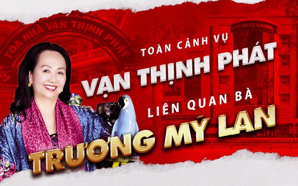 Toàn cảnh vụ án Vạn Thịnh Phát liên quan tỉ phú Trương Mỹ Lan