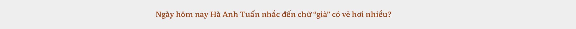 Hà Anh Tuấn: “Người ta nói Tuấn giỏi tính toán, nhưng đâu ai tính lại nổi ông trời?” - Ảnh 39.