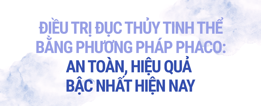 Phương pháp Phaco - công nghệ hiện đại đem lại ánh sáng cho người đục thuỷ tinh thể - Ảnh 6.