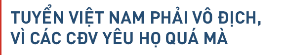 Đội tuyển Việt Nam: Vô địch, cần phải vô địch - Ảnh 4.