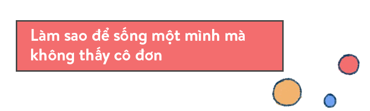 Tôi chọn ở một mình, bởi chẳng có gì cô đơn hơn việc chung sống với nhầm người! - Ảnh 8.