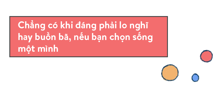 Tôi chọn ở một mình, bởi chẳng có gì cô đơn hơn việc chung sống với nhầm người! - Ảnh 11.