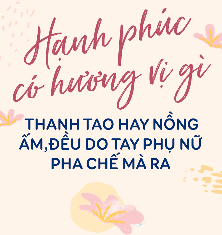 Hạnh phúc có hương vị gì, thanh tao hay nồng ấm, đều do tay phụ nữ pha chế mà ra - Ảnh 1.