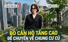 Nhiều người bán căn hộ tầng cao để chuyển về chung cư cũ: Sau vài năm ở mới nhận ra mình đã trả tiền cho quá nhiều thứ không thực sự dùng