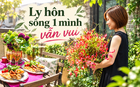 Sau ly hôn, người phụ nữ 53 tuổi chọn sống một mình: Nhìn căn nhà mới hiểu sống một mình chưa chắc đã cô đơn