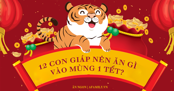 12 con giáp nên ăn gì vào mùng 1 Tết để cả năm may mắn: Ngó ngay món ăn hợp mệnh để mai 