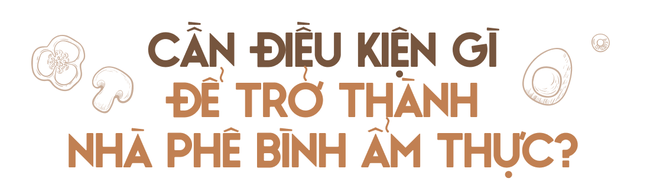 Nghề phê bình ẩm thực: Vạn người yêu thích nhưng thực tế không &quot;dễ xơi&quot; và lắm lùm xùm xung quanh - Ảnh 10.