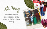 Học ngay "cao thủ" Hà Tăng cách chọn quần jeans giấu nhẹm nhược điểm chân cong