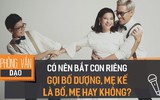 Sống trong cảnh con chung, con riêng thật chẳng dễ dàng: Xưng hô thôi mà cũng lắm chuyện phức tạp