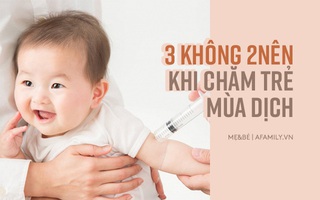 Mùa dịch COVID-19: Bố mẹ có con nhỏ cần nhớ không hoãn tiêm phòng, không nhốt con ru rú trong nhà