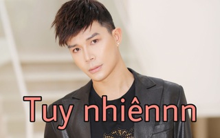 'Tuy nhiênnn' là gì mà mọi người nói nhiều thế?