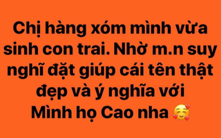 Gần 90 nghìn cư dân mạng đặt tên con giúp ông bố họ Cao, nhưng đọc kĩ lại lời nhờ vả thì "Ủa, có gì đó quá sai"