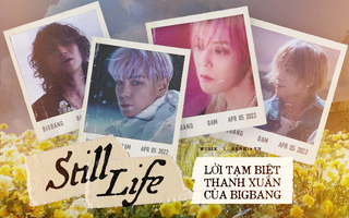 BIGBANG và Still Life - Lời tạm biệt cho một thanh xuân rực rỡ!