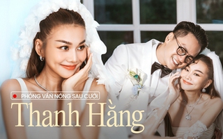 Phỏng vấn nóng Thanh Hằng sau lễ cưới: "Ông xã là 'đại gia ngầm', mọi thứ tôi scan còn kỹ hơn khán giả"