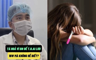 Cô gái 18 tuổi bị thai lưu 16 tuần nhưng không biết mình mang thai, bác sĩ đưa ra khuyến cáo đặc biệt