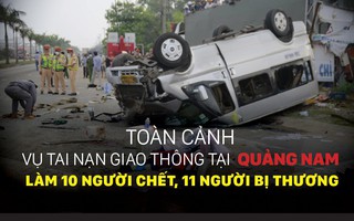 Toàn cảnh vụ tai nạn giao thông tại Quảng Nam làm 10 người chết, 11 người bị thương