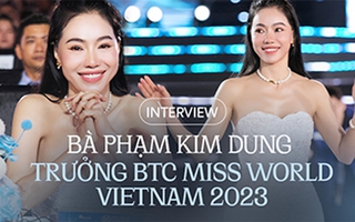 Bà Phạm Kim Dung - Trưởng BTC Miss World Vietnam 2023: "Ý Nhi có nét đẹp quốc tế, Đào Hiền khiến tôi yên tâm, Minh Kiên gây ngạc nhiên"