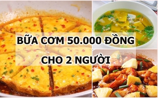 Gợi ý thực đơn bữa cơm 50.000 đồng cho 2 người: Tiết kiệm nhưng bổ dưỡng