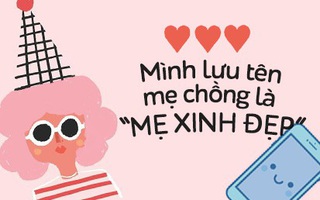 Khai thật đi, các chị đang lưu tên mẹ chồng trong điện thoại là gì?