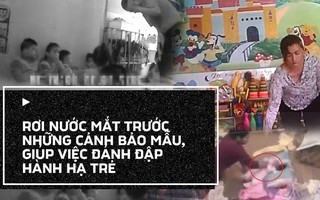 Rơi nước mắt trước những vụ bảo mẫu, giúp việc bạo hành trẻ dã man trong năm 2017