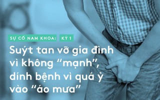 Sự cố nam khoa: Suýt tan vỡ gia đình vì không “mạnh”, dính bệnh vì quá ỷ vào “áo mưa”