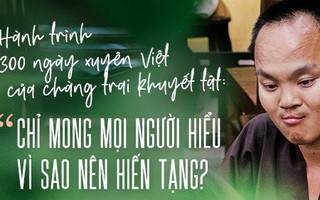 300 ngày xuyên Việt đánh đổi bằng máu và nước mắt của chàng trai khuyết tật: Chỉ mong mọi người hiểu vì sao nên hiến tạng