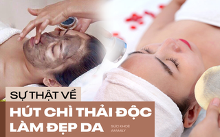 Phương pháp làm đẹp hút chì thải độc da: Chuyên gia tiết lộ sự thật khiến chị em nào cũng sốc và tiếc tiền hùi hụi