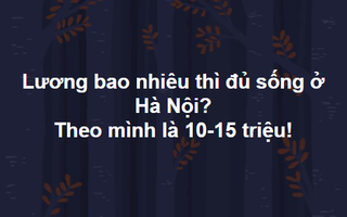Lương bao nhiêu thì đủ sống ở Hà Nội? Câu hỏi muôn thuở lại  một lần nữa khiến dân công sở bàn tán xôn xao
