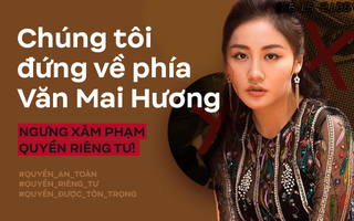 Từ vụ 5 clip tại nhà riêng bị tung lên mạng xã hội: Văn Mai Hương cần được bảo vệ, chúng tôi đứng về phía Văn Mai Hương