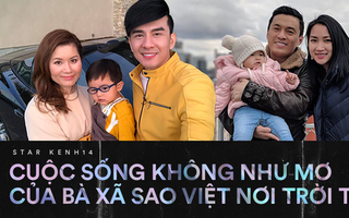 Cuộc sống không như mơ của bà xã sao Việt nơi trời Tây: xa chồng thường xuyên, vừa làm việc vừa chăm sóc con nhỏ