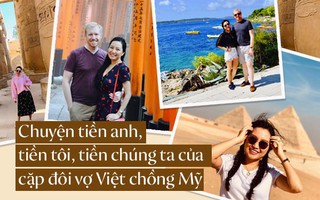Chuyện "ai cầm tiền" thú vị của cặp đôi chồng Mỹ vợ Việt ở nhà thuê, du lịch sang chảnh khắp thế giới