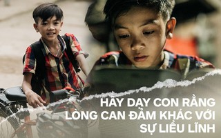Từ chuyện cậu bé 13 tuổi đạp xe 103km để thăm em: Hãy dạy con rằng lòng can đảm rất khác sự liều lĩnh
