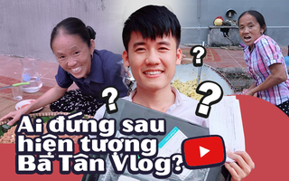 Chân dung người đứng sau những clip triệu view "Bà Tân Vlog", góp phần đưa người nông dân nhỏ bé trở thành hiện tượng MXH
