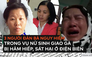 Chân dung 3 người đàn bà nguy hiểm, xảo quyệt trong vụ nữ sinh giao gà bị cưỡng hiếp, sát hại ở Điện Biên