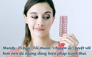 Các biện pháp tránh thai giúp chị em yên tâm trong "chuyện ấy" nhưng hãy nghe cảm nhận thật của 6 chị em này 