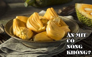 Câu chuyện về mít: Ăn mít có nóng không, có tác dụng giảm cân, phòng ung thư như lời đồn?