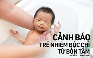 Trẻ có thể bị nhiễm độc chì từ... bồn tắm - lời cảnh báo khẩn cấp dành cho cha mẹ