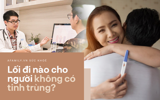 Khi nam giới thiếu hẳn "vốn tự có": Bác sĩ cũng đau đầu nhưng chưa phải đã hết cách, vẫn còn một con đường để có con