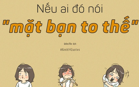 Nếu ai đó bảo bạn mặt to, cứ ngẩng cao đầu, mạnh mẽ đáp lại 7 câu sau!
