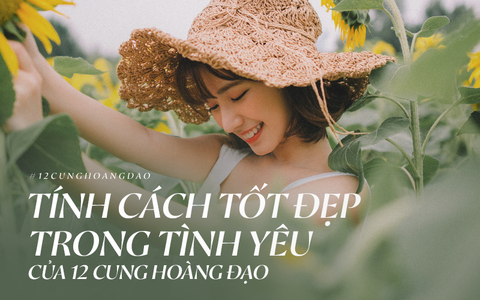 Tính cách tốt đẹp nhất trong tình yêu của 12 cung Hoàng đạo khiến ai ở bên cũng cảm thấy hạnh phúc và an yên