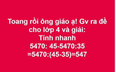 Bài toán lớp 4 yêu cầu tính nhanh "5470:45 - 5470:35", nhiều giáo viên tiểu học đưa ra phương pháp... sai giật mình