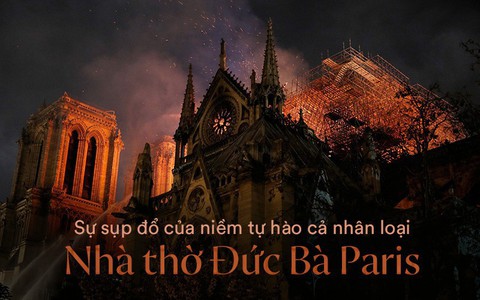 Notre Dame: Biểu tượng đáng tự hào làm nên ý nghĩa của thành phố Paris và sự sụp đổ khiến cả nhân loại rơi nước mắt