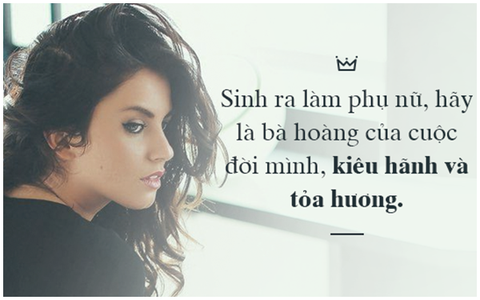 Là phụ nữ, hãy làm bà hoàng của cuộc đời mình, đừng dành cả đời còn lại làm nô tỳ!