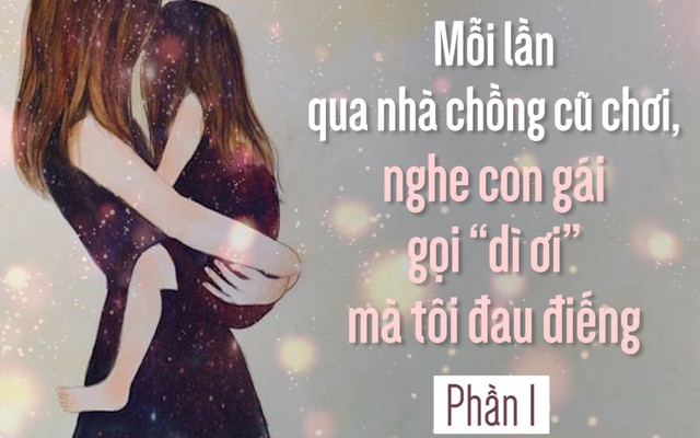 Mỗi lần qua nhà chồng cũ chơi, nghe con gái gọi mình bằng hai tiếng “dì ơi” mà tôi đau điếng (P1)