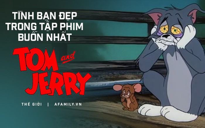 Tom và Jerry - Ai cũng từng có kỷ niệm vui vẻ với hai \